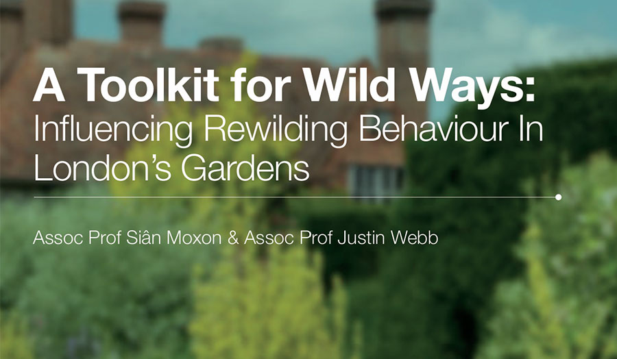 A Toolkit for Wildways: Influencing Rewilding Behaviour in London's Gardens - by Assoc Prof Sian Moxon and Assoc Prof Justin Webb